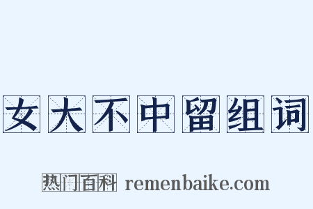 女大不中留组词是什么意思的图片